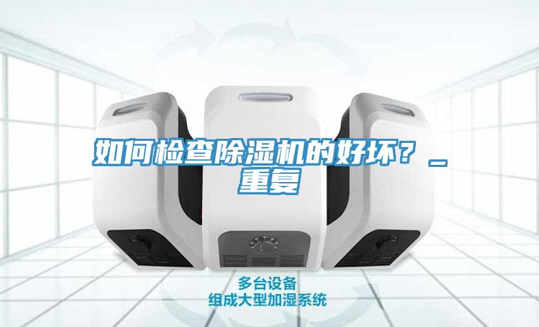 如何檢查除濕機的好壞？_重復