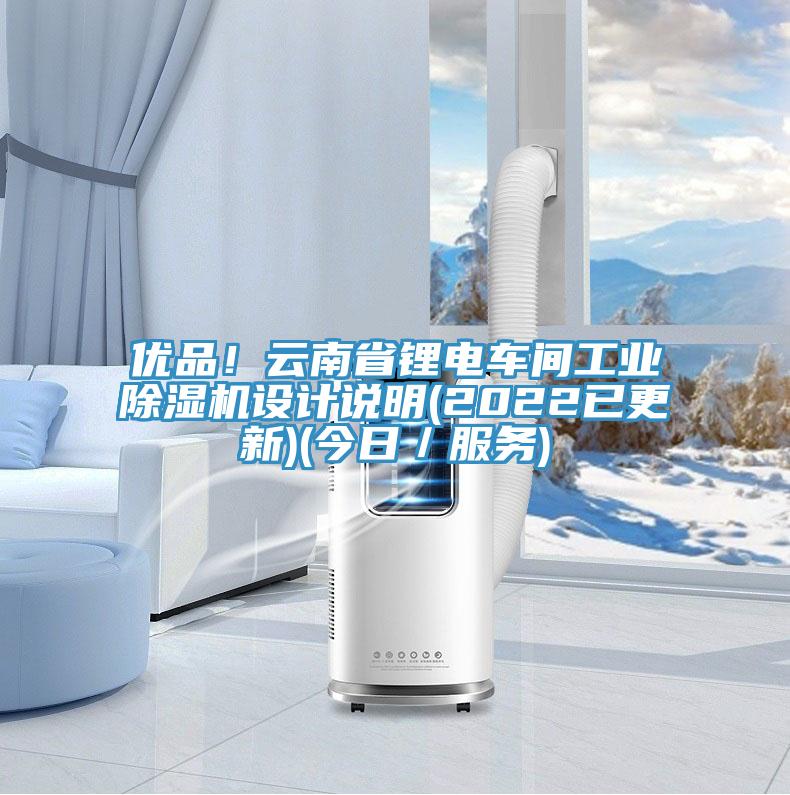 優(yōu)品！云南省鋰電車間工業(yè)除濕機設(shè)計說明(2022已更新)(今日／服務(wù))