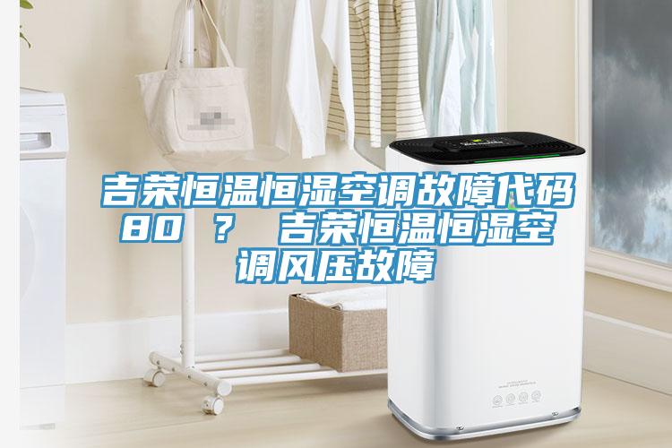 吉榮恒溫恒濕空調(diào)故障代碼80 ？ 吉榮恒溫恒濕空調(diào)風(fēng)壓故障