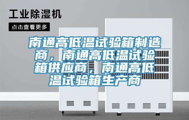 南通高低溫試驗(yàn)箱制造商，南通高低溫試驗(yàn)箱供應(yīng)商，南通高低溫試驗(yàn)箱生產(chǎn)商