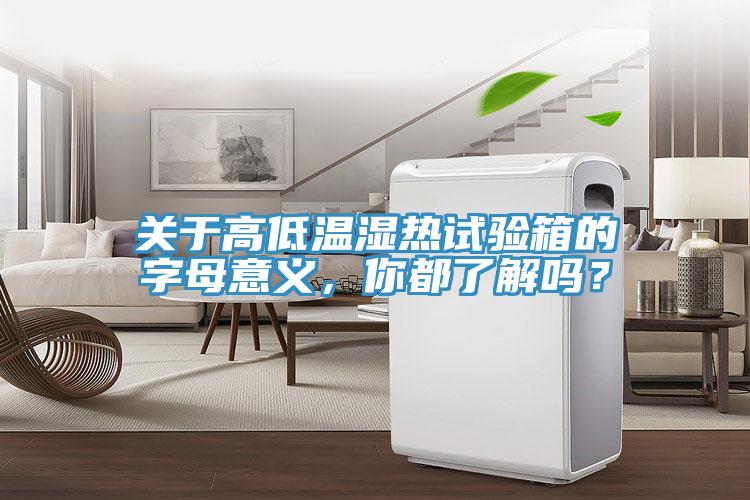 關于高低溫濕熱試驗箱的字母意義，你都了解嗎？
