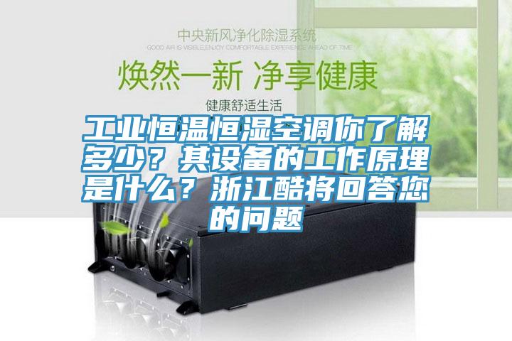 工業(yè)恒溫恒濕空調(diào)你了解多少？其設(shè)備的工作原理是什么？浙江酷將回答您的問題