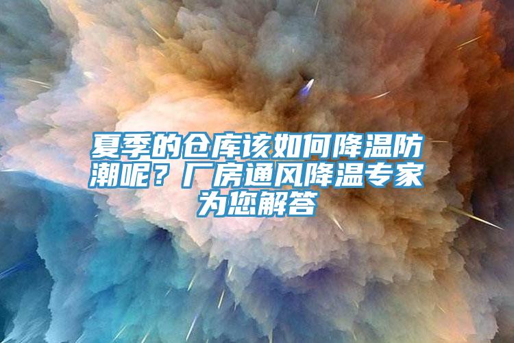 夏季的倉庫該如何降溫防潮呢？廠房通風(fēng)降溫專家為您解答