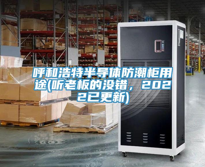 呼和浩特半導體防潮柜用途(聽老板的沒錯，2022已更新)