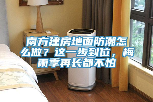南方建房地面防潮怎么做？這一步到位，梅雨季再長都不怕