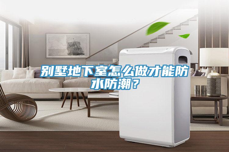 別墅地下室怎么做才能防水防潮？