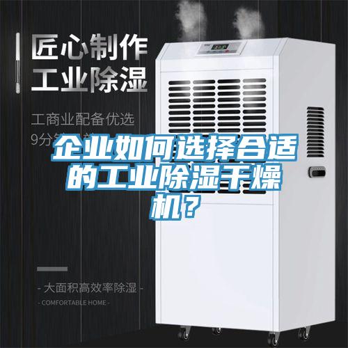 企業(yè)如何選擇合適的工業(yè)除濕干燥機？