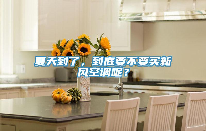 夏天到了，到底要不要買新風(fēng)空調(diào)呢？