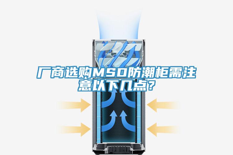 廠商選購MSD防潮柜需注意以下幾點(diǎn)？