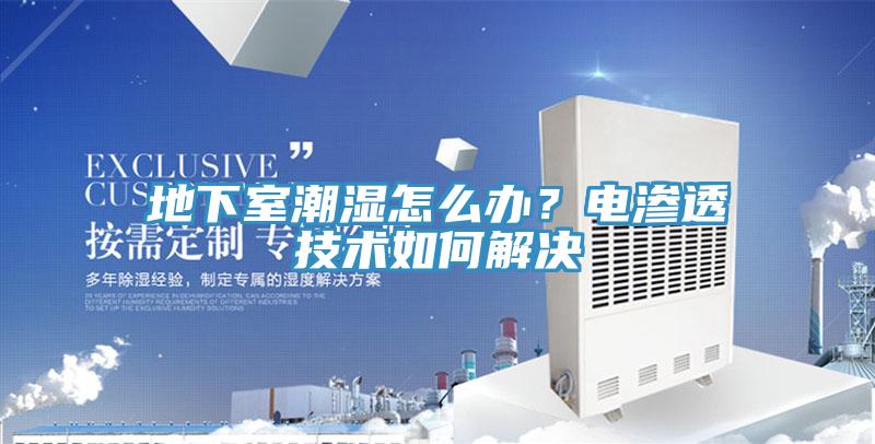 地下室潮濕怎么辦？電滲透技術(shù)如何解決