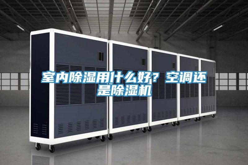 室內(nèi)除濕用什么好？空調(diào)還是除濕機