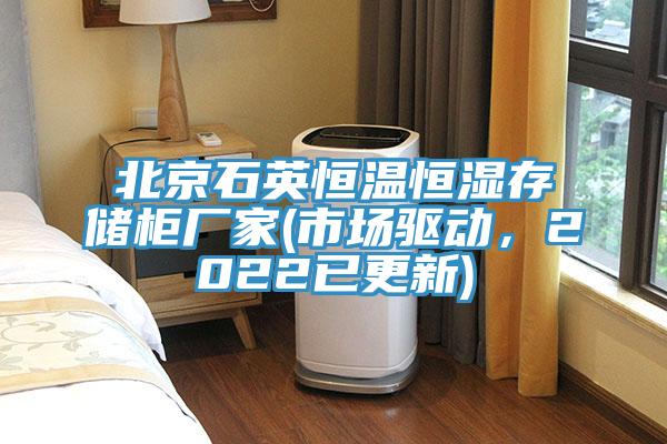 北京石英恒溫恒濕存儲柜廠家(市場驅(qū)動，2022已更新)