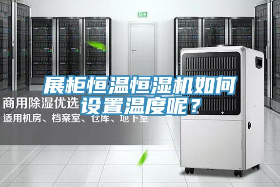 展柜恒溫恒濕機(jī)如何設(shè)置溫度呢？