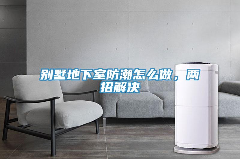 別墅地下室防潮怎么做，兩招解決
