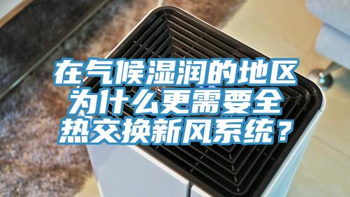 在氣候濕潤的地區(qū)為什么更需要全熱交換新風(fēng)系統(tǒng)？