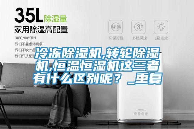 冷凍除濕機,轉(zhuǎn)輪除濕機,恒溫恒濕機這三者有什么區(qū)別呢？_重復