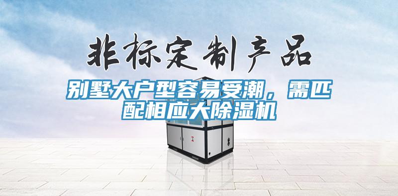 別墅大戶型容易受潮，需匹配相應(yīng)大除濕機(jī)