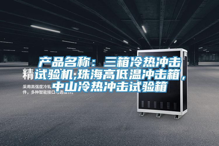 產(chǎn)品名稱：三箱冷熱沖擊試驗(yàn)機(jī),珠海高低溫沖擊箱，中山冷熱沖擊試驗(yàn)箱