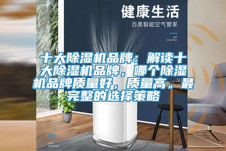 十大除濕機品牌：解讀十大除濕機品牌，哪個除濕機品牌質(zhì)量好，質(zhì)量高。最完整的選擇策略
