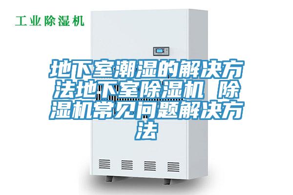 地下室潮濕的解決方法地下室除濕機(jī) 除濕機(jī)常見(jiàn)問(wèn)題解決方法