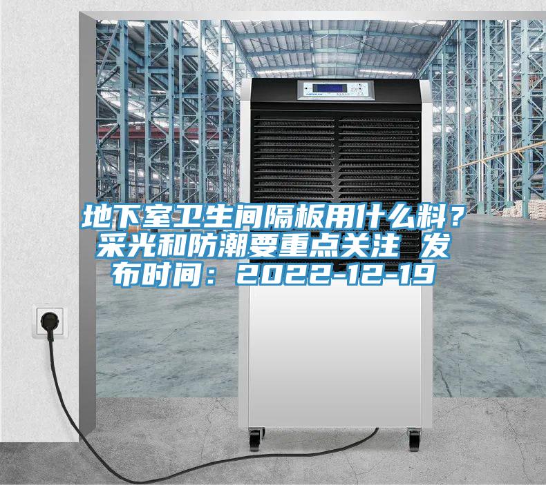 地下室衛(wèi)生間隔板用什么料？采光和防潮要重點關注 發(fā)布時間：2022-12-19