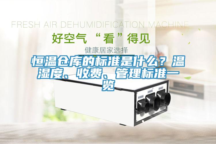 恒溫倉庫的標準是什么？溫濕度、收費、管理標準一覽