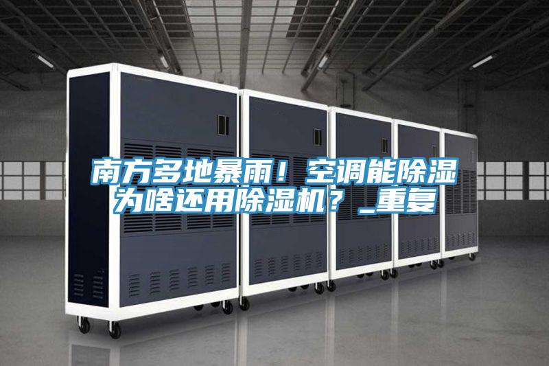 南方多地暴雨！空調(diào)能除濕為啥還用除濕機(jī)？_重復(fù)