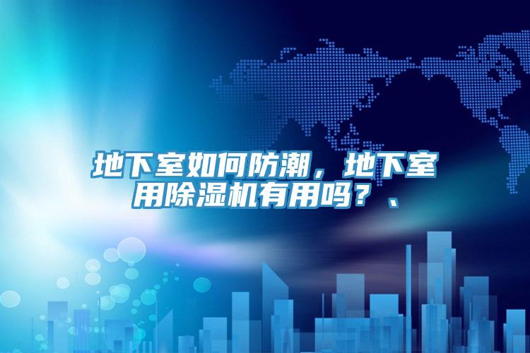 地下室如何防潮，地下室用除濕機(jī)有用嗎？、
