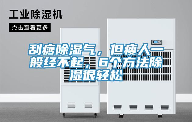 刮痧除濕氣，但瘦人一般經(jīng)不起，6個(gè)方法除濕很輕松