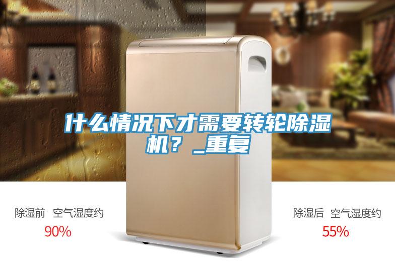 什么情況下才需要轉(zhuǎn)輪除濕機？_重復(fù)