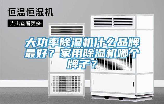 大功率除濕機什么品牌最好？家用除濕機哪個牌子？