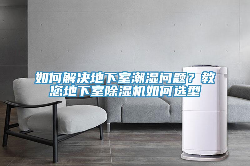 如何解決地下室潮濕問題？教您地下室除濕機如何選型