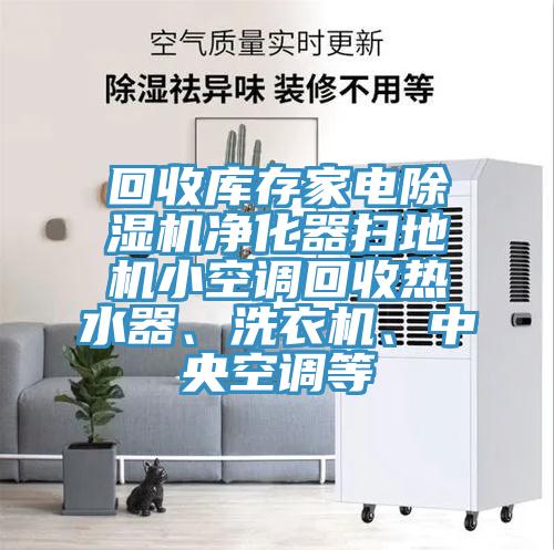 回收庫(kù)存家電除濕機(jī)凈化器掃地機(jī)小空調(diào)回收熱水器、洗衣機(jī)、中央空調(diào)等
