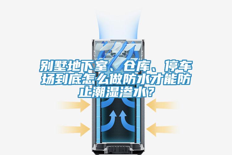 別墅地下室、倉庫、停車場到底怎么做防水才能防止潮濕滲水？