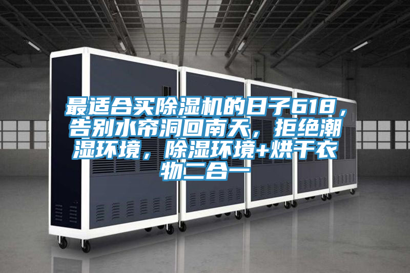 最適合買除濕機的日子618，告別水簾洞回南天，拒絕潮濕環(huán)境，除濕環(huán)境+烘干衣物二合一