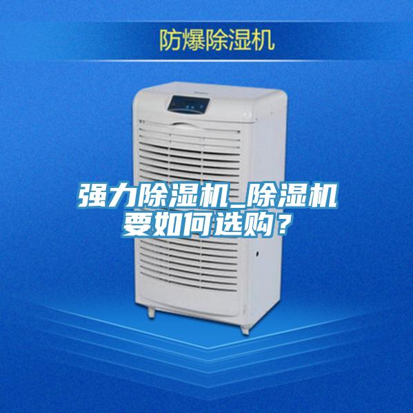 強(qiáng)力除濕機(jī)_除濕機(jī)要如何選購？