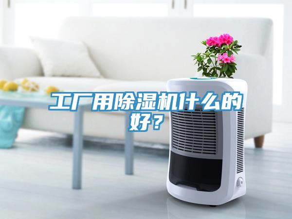 工廠用除濕機(jī)什么的好？