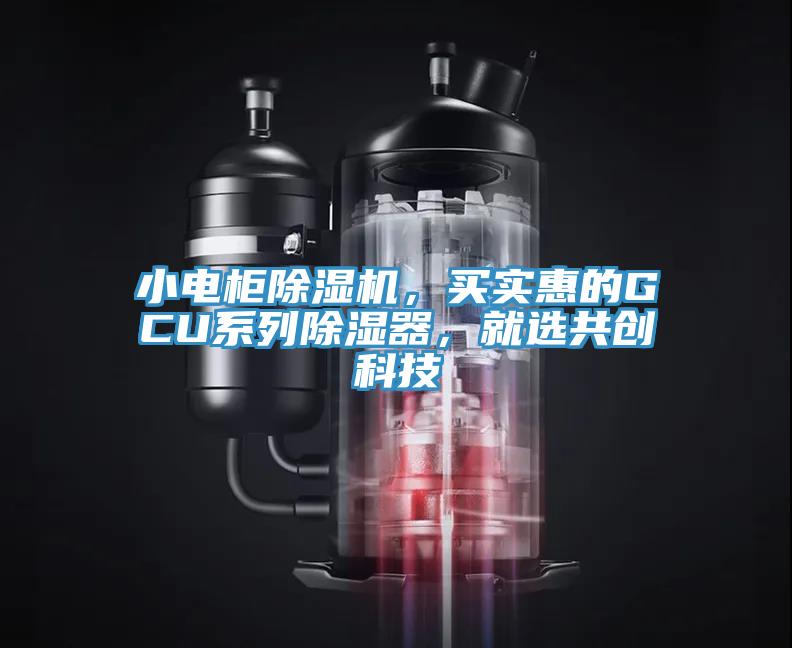 小電柜除濕機，買實惠的GCU系列除濕器，就選共創(chuàng)科技