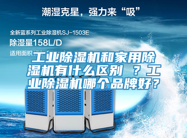 工業(yè)除濕機和家用除濕機有什么區(qū)別 ？工業(yè)除濕機哪個品牌好？