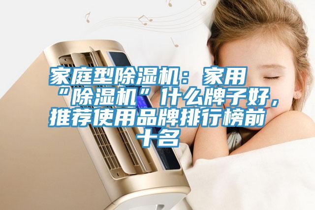 家庭型除濕機(jī)：家用“除濕機(jī)”什么牌子好，推薦使用品牌排行榜前十名