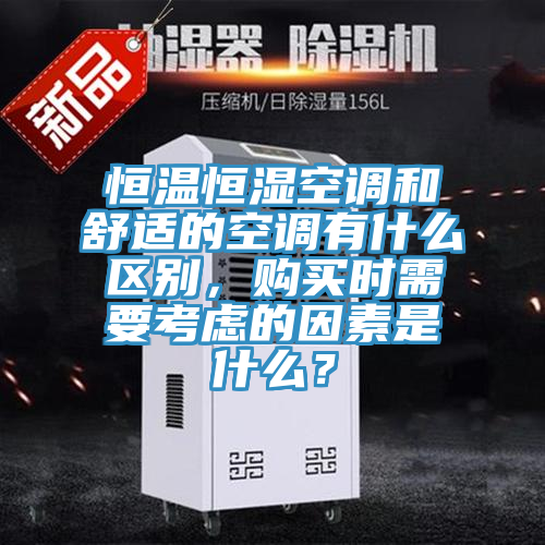 恒溫恒濕空調(diào)和舒適的空調(diào)有什么區(qū)別，購買時(shí)需要考慮的因素是什么？