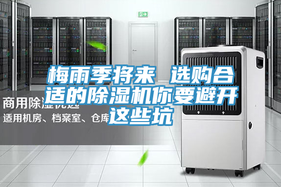 梅雨季將來 選購合適的除濕機(jī)你要避開這些坑