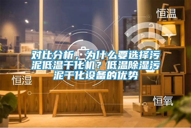 對(duì)比分析，為什么要選擇污泥低溫干化機(jī)？低溫除濕污泥干化設(shè)備的優(yōu)勢(shì)