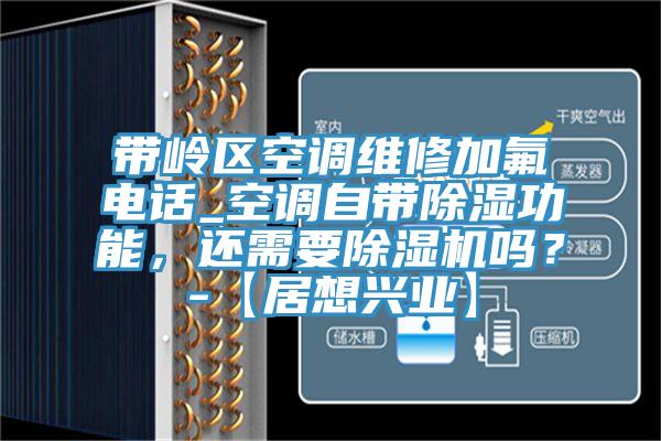 帶嶺區(qū)空調(diào)維修加氟電話_空調(diào)自帶除濕功能，還需要除濕機嗎？-【居想興業(yè)】