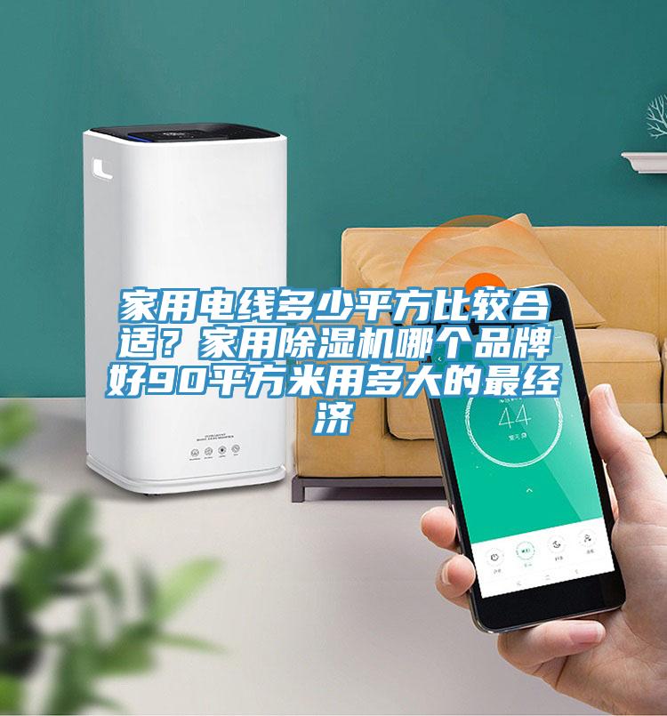 家用電線多少平方比較合適？家用除濕機(jī)哪個(gè)品牌好90平方米用多大的最經(jīng)濟(jì)