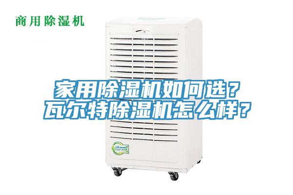 家用除濕機如何選？瓦爾特除濕機怎么樣？