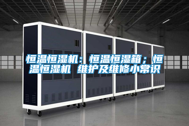 恒溫恒濕機(jī)：恒溫恒濕箱；恒溫恒濕機(jī) 維護(hù)及維修小常識