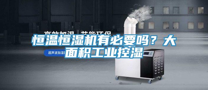 恒溫恒濕機(jī)有必要嗎？大面積工業(yè)控濕