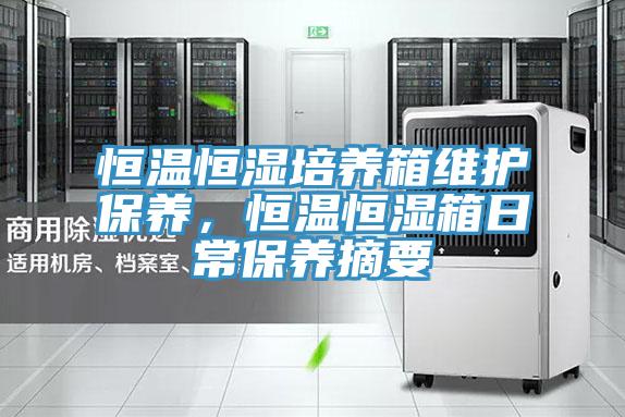 恒溫恒濕培養(yǎng)箱維護保養(yǎng)，恒溫恒濕箱日常保養(yǎng)摘要