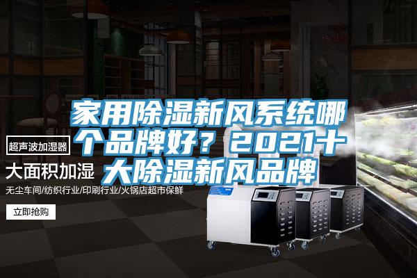 家用除濕新風(fēng)系統(tǒng)哪個(gè)品牌好？2021十大除濕新風(fēng)品牌
